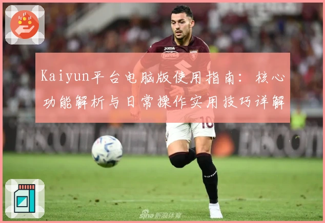 Kaiyun平台电脑版使用指南：核心功能解析与日常操作实用技巧详解