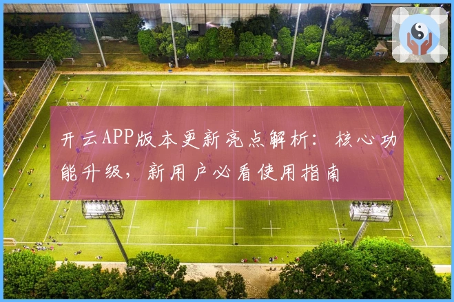 开云APP版本更新亮点解析：核心功能升级，新用户必看使用指南