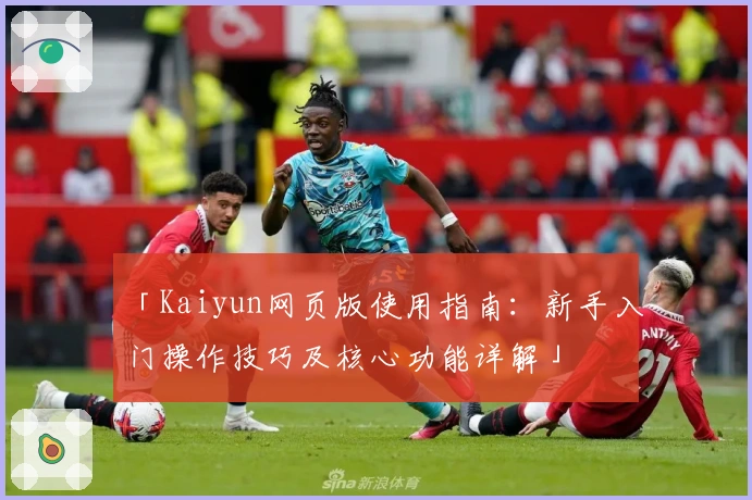「Kaiyun网页版使用指南：新手入门操作技巧及核心功能详解」