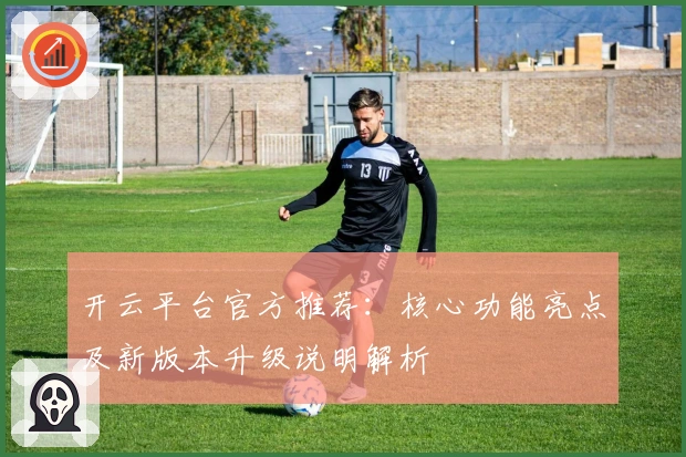 开云平台官方推荐：核心功能亮点及新版本升级说明解析