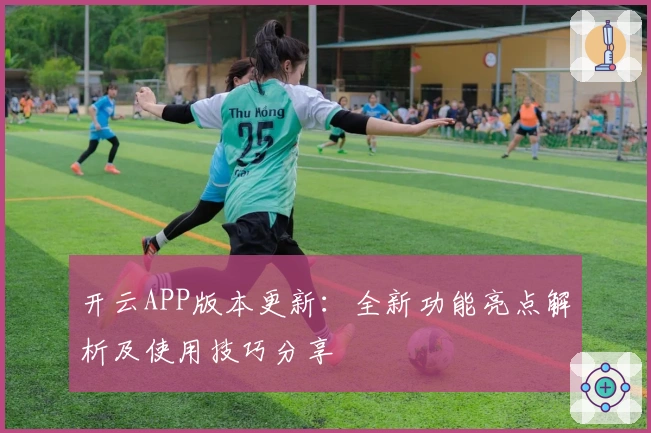 开云APP版本更新：全新功能亮点解析及使用技巧分享