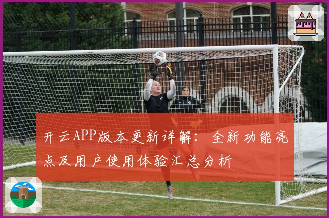 开云APP版本更新详解：全新功能亮点及用户使用体验汇总分析