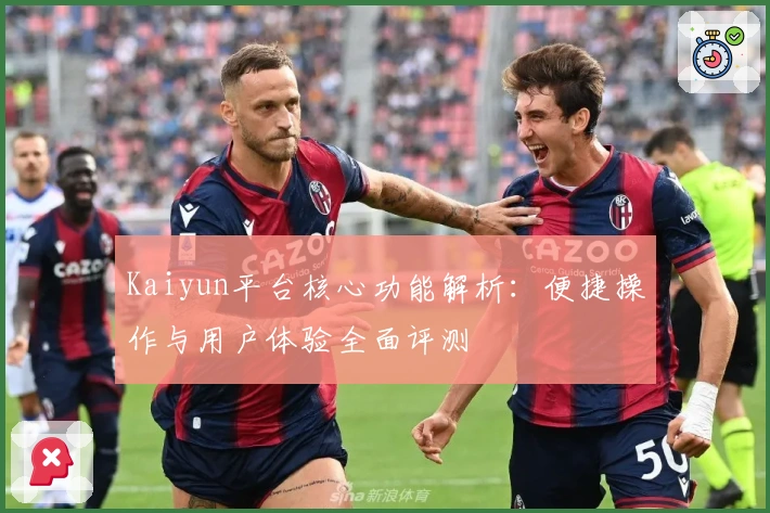 Kaiyun平台核心功能解析：便捷操作与用户体验全面评测