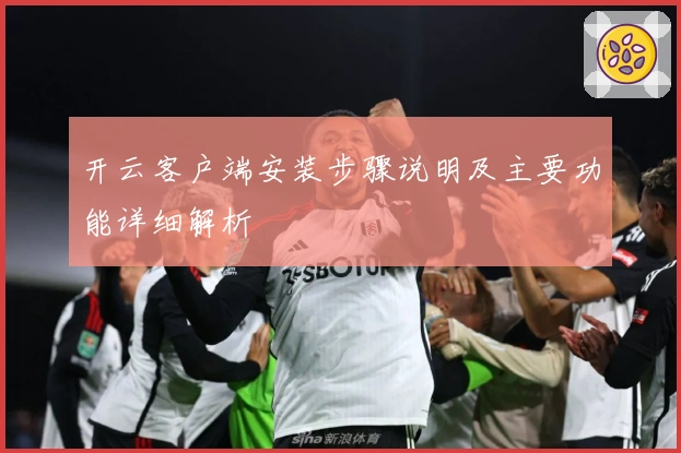 开云客户端安装步骤说明及主要功能详细解析