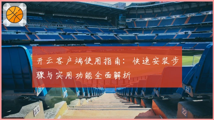开云客户端使用指南：快速安装步骤与实用功能全面解析