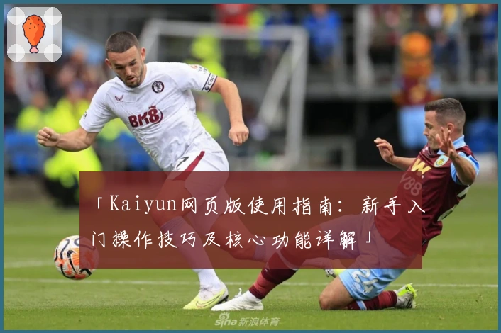 「Kaiyun网页版使用指南：新手入门操作技巧及核心功能详解」