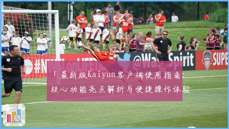 「最新版Kaiyun客户端使用指南：核心功能亮点解析与便捷操作体验分享」