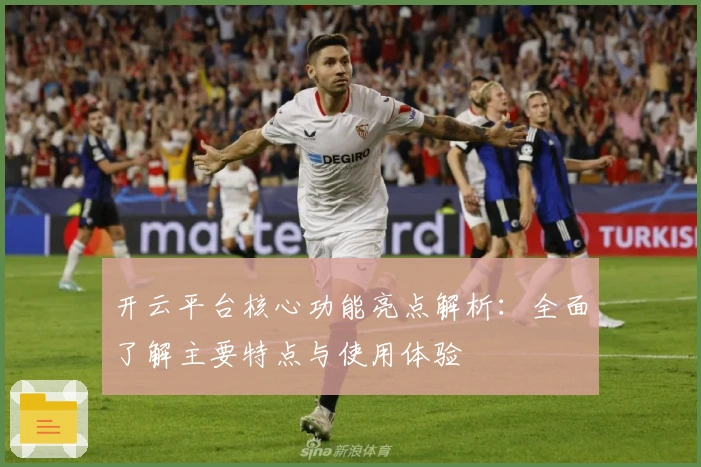 开云平台核心功能亮点解析：全面了解主要特点与使用体验