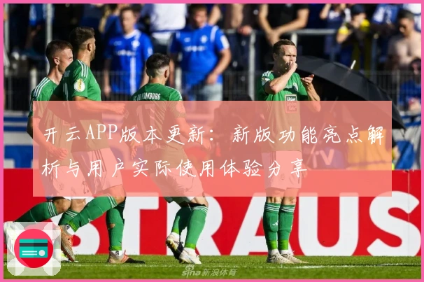 开云APP版本更新：新版功能亮点解析与用户实际使用体验分享